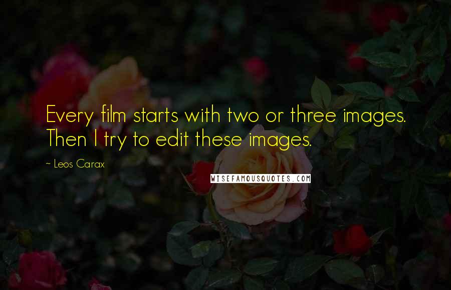 Leos Carax Quotes: Every film starts with two or three images. Then I try to edit these images.