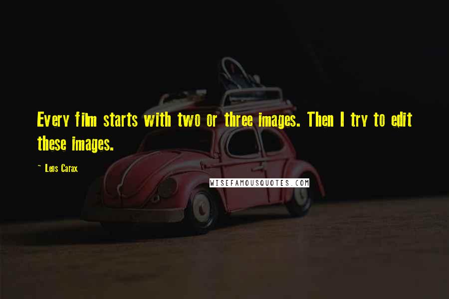 Leos Carax Quotes: Every film starts with two or three images. Then I try to edit these images.