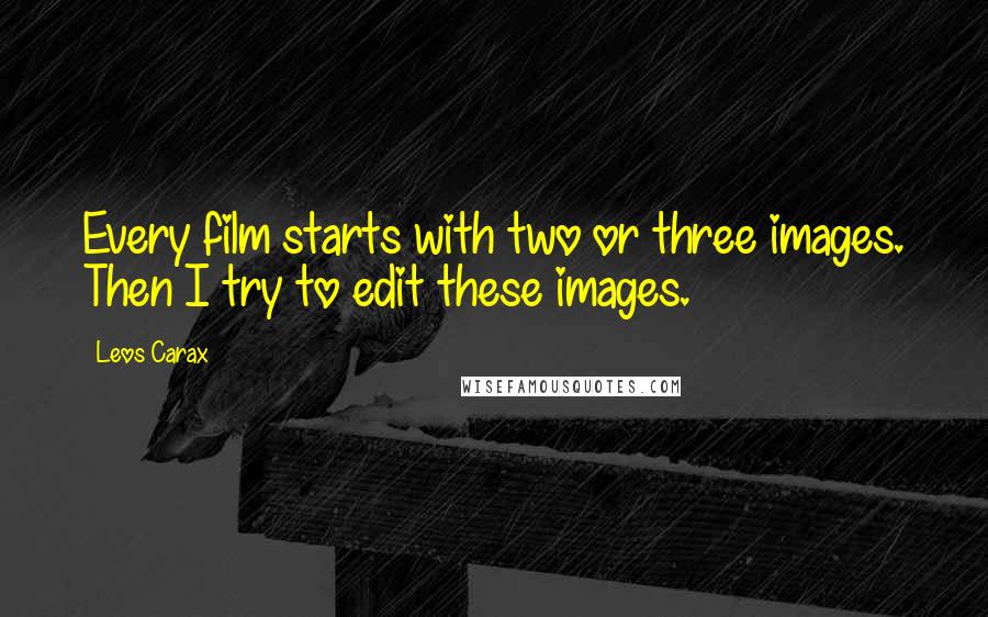 Leos Carax Quotes: Every film starts with two or three images. Then I try to edit these images.