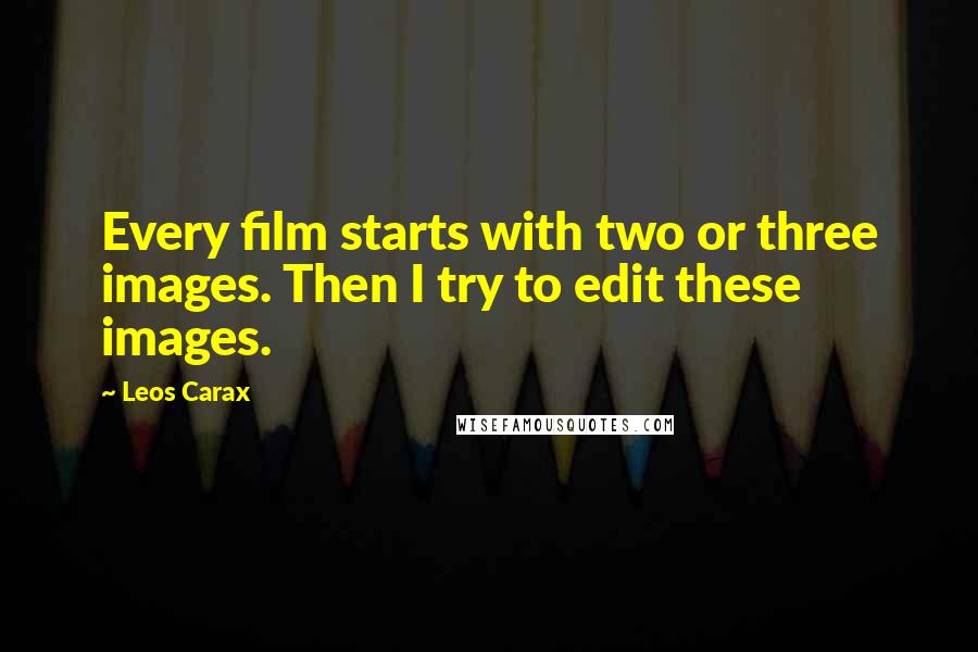 Leos Carax Quotes: Every film starts with two or three images. Then I try to edit these images.