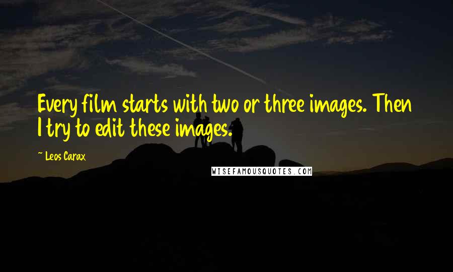 Leos Carax Quotes: Every film starts with two or three images. Then I try to edit these images.