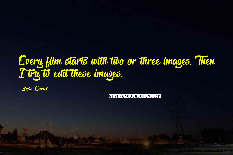 Leos Carax Quotes: Every film starts with two or three images. Then I try to edit these images.