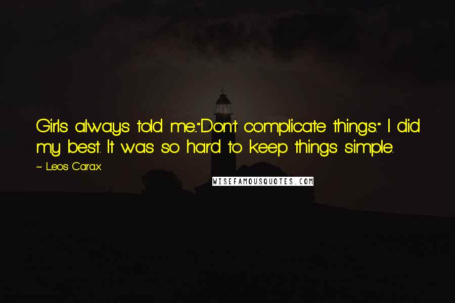 Leos Carax Quotes: Girls always told me..."Don't complicate things." I did my best. It was so hard to keep things simple.