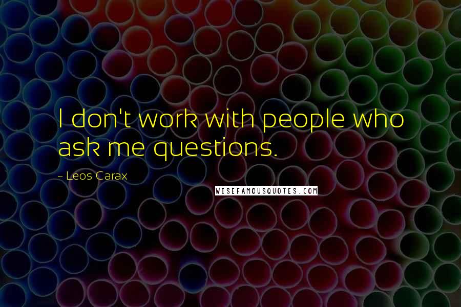 Leos Carax Quotes: I don't work with people who ask me questions.
