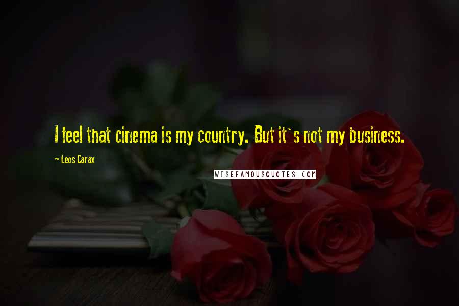Leos Carax Quotes: I feel that cinema is my country. But it's not my business.