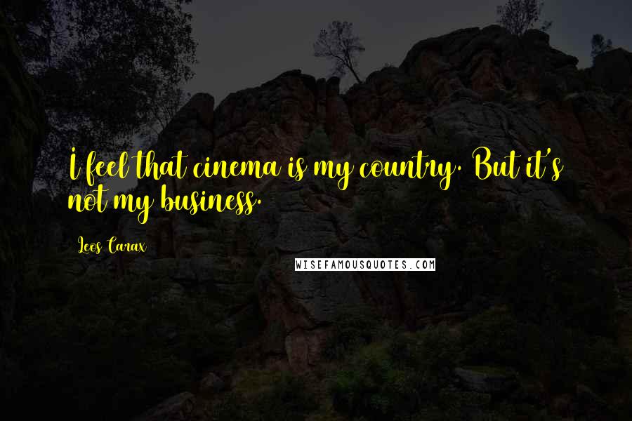 Leos Carax Quotes: I feel that cinema is my country. But it's not my business.