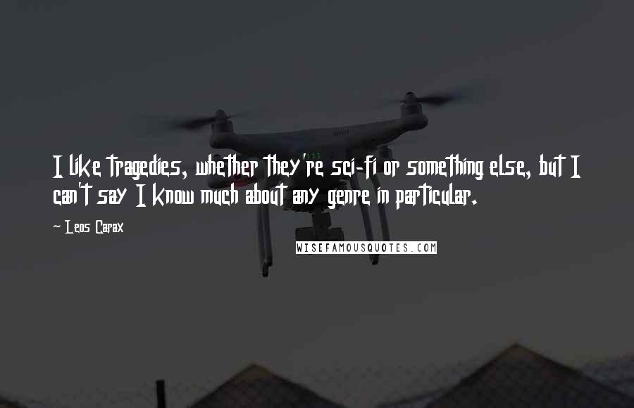 Leos Carax Quotes: I like tragedies, whether they're sci-fi or something else, but I can't say I know much about any genre in particular.