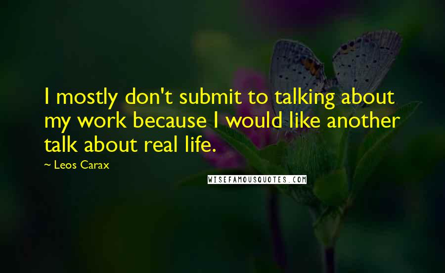Leos Carax Quotes: I mostly don't submit to talking about my work because I would like another talk about real life.