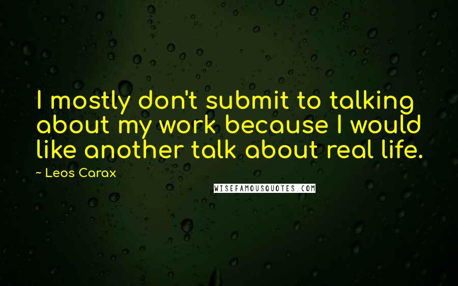 Leos Carax Quotes: I mostly don't submit to talking about my work because I would like another talk about real life.