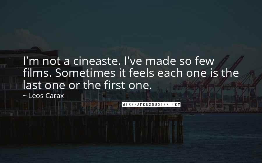 Leos Carax Quotes: I'm not a cineaste. I've made so few films. Sometimes it feels each one is the last one or the first one.