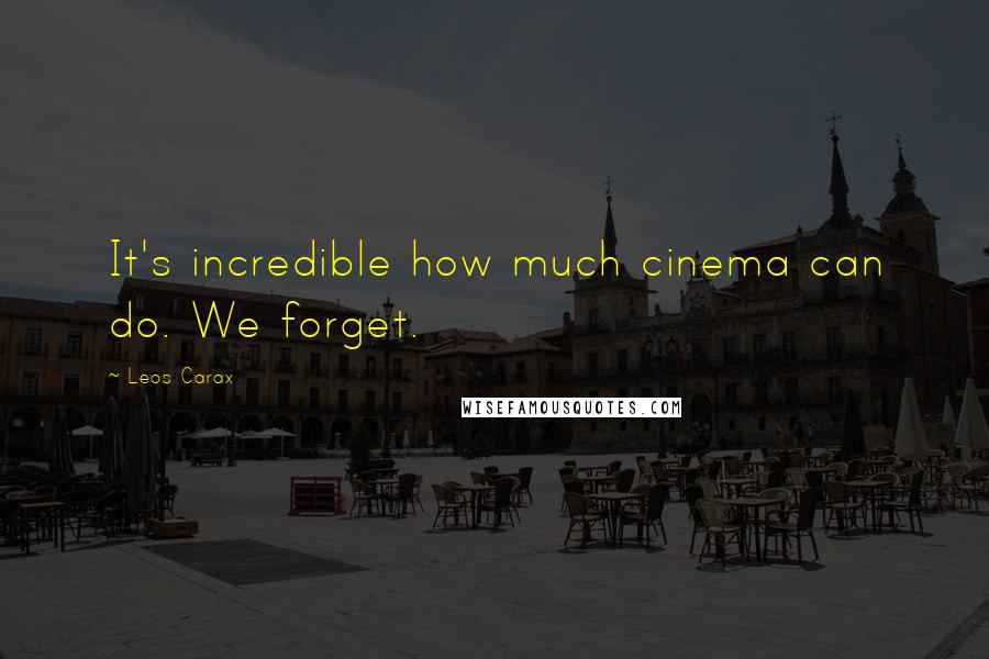 Leos Carax Quotes: It's incredible how much cinema can do. We forget.