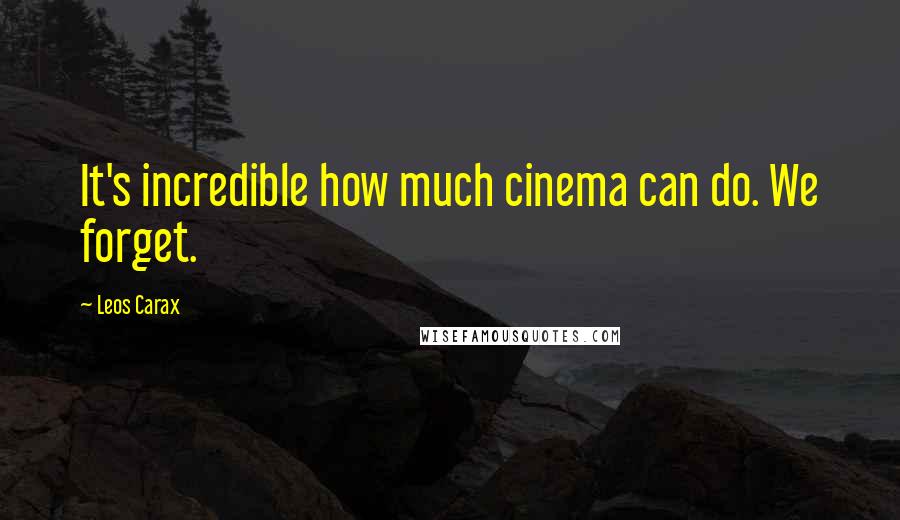 Leos Carax Quotes: It's incredible how much cinema can do. We forget.