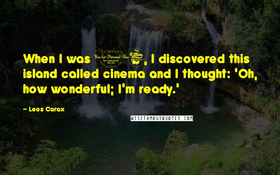 Leos Carax Quotes: When I was 16, I discovered this island called cinema and I thought: 'Oh, how wonderful; I'm ready.'