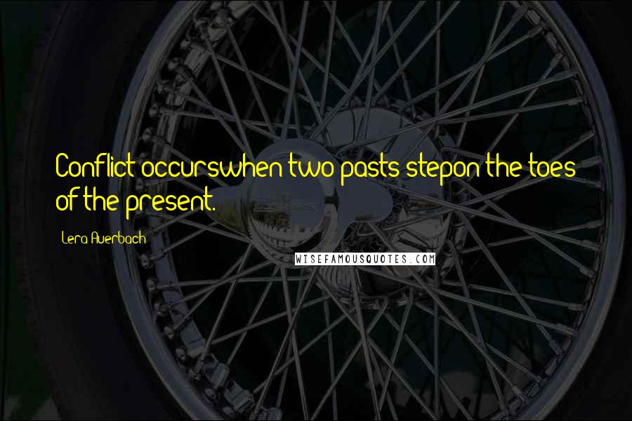 Lera Auerbach Quotes: Conflict occurswhen two pasts stepon the toes of the present.