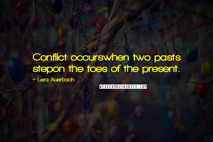 Lera Auerbach Quotes: Conflict occurswhen two pasts stepon the toes of the present.