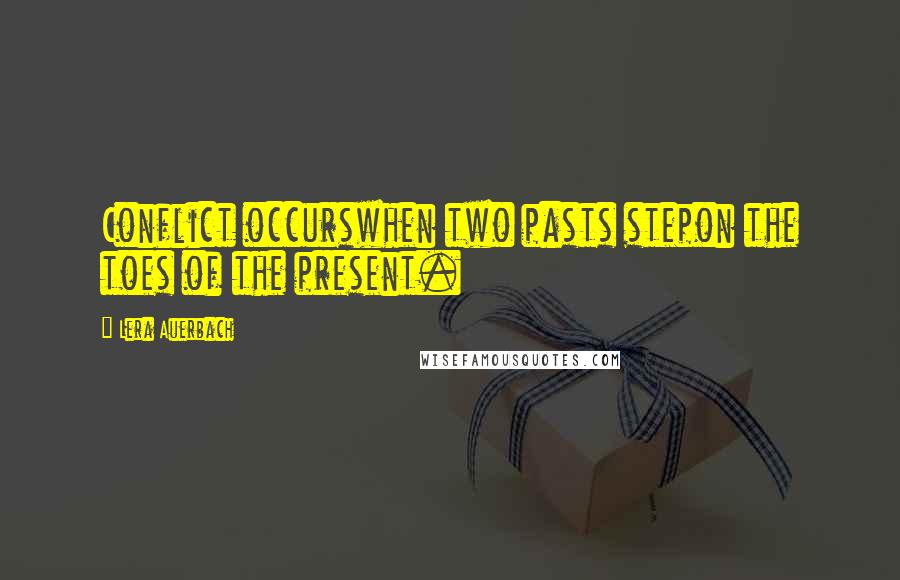 Lera Auerbach Quotes: Conflict occurswhen two pasts stepon the toes of the present.