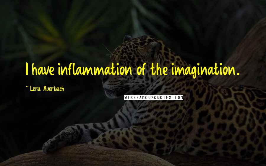 Lera Auerbach Quotes: I have inflammation of the imagination.