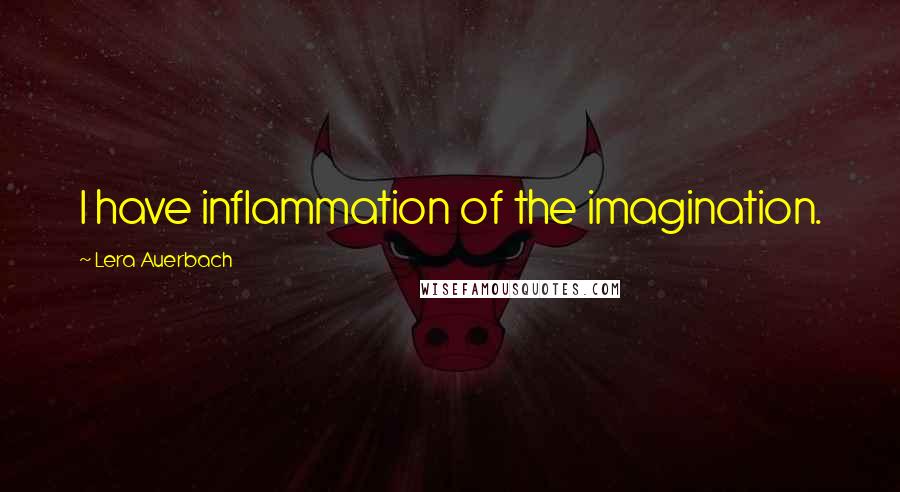 Lera Auerbach Quotes: I have inflammation of the imagination.