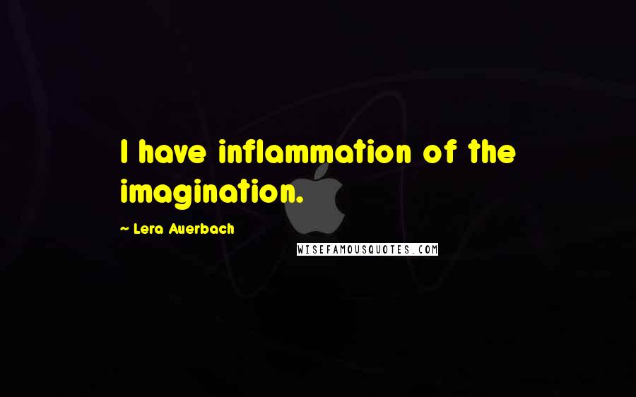 Lera Auerbach Quotes: I have inflammation of the imagination.