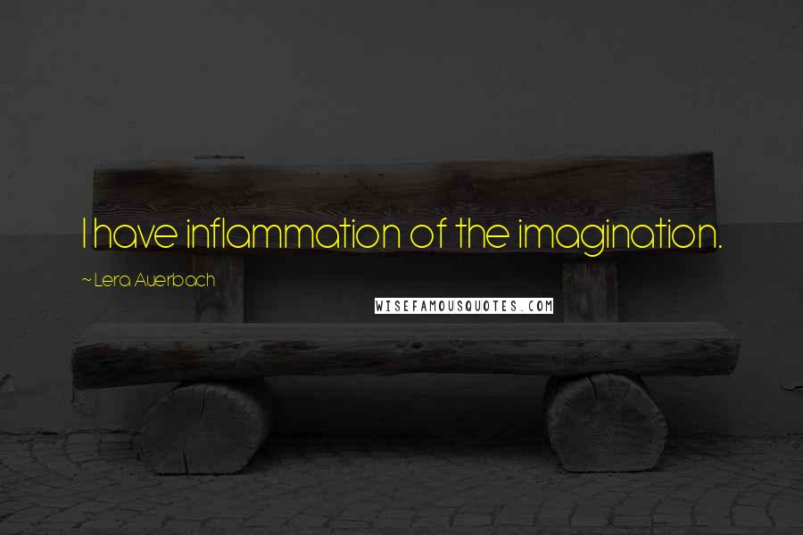 Lera Auerbach Quotes: I have inflammation of the imagination.