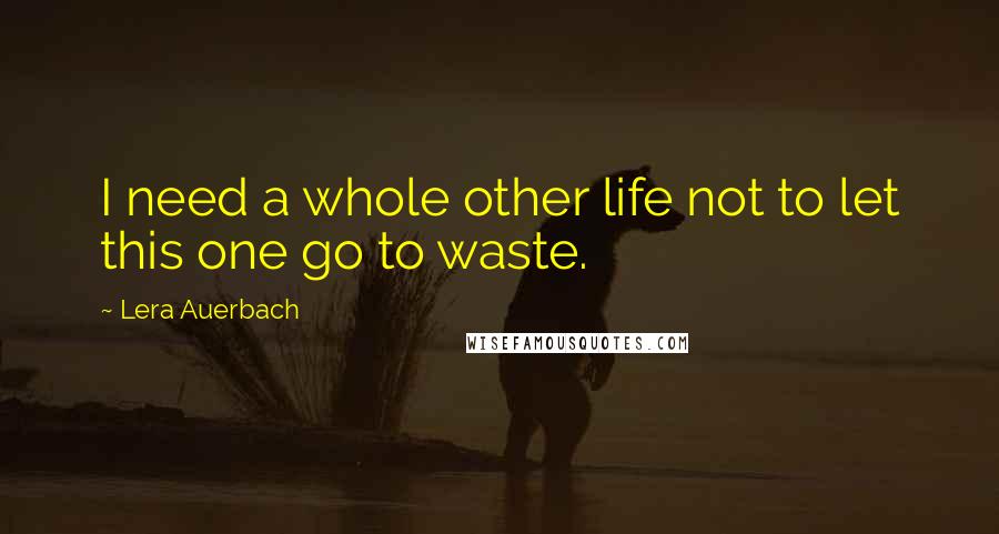 Lera Auerbach Quotes: I need a whole other life not to let this one go to waste.