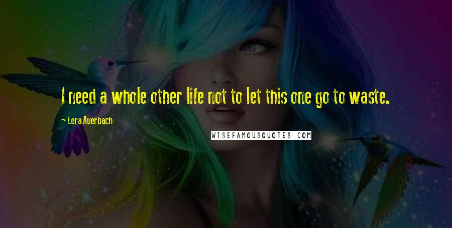 Lera Auerbach Quotes: I need a whole other life not to let this one go to waste.