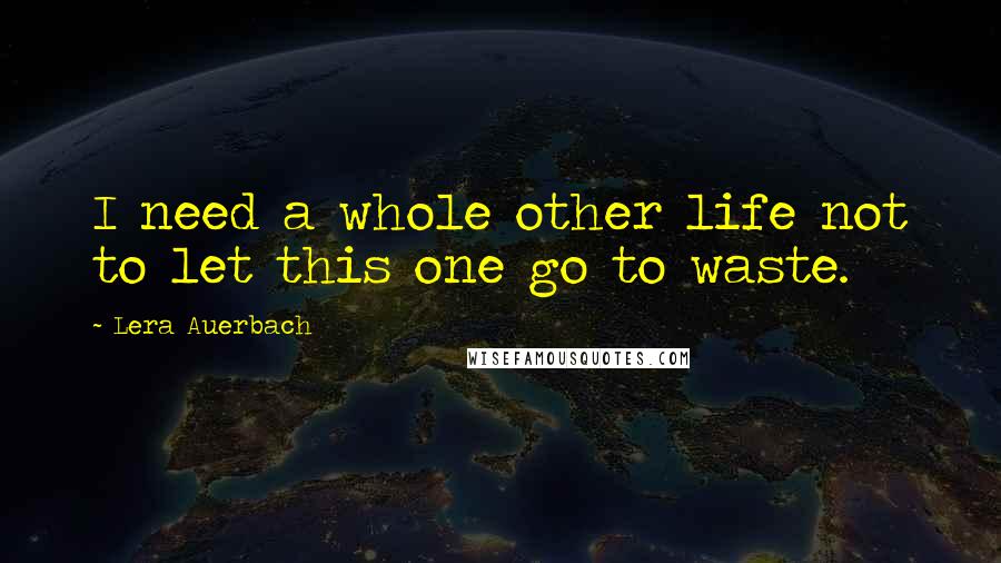 Lera Auerbach Quotes: I need a whole other life not to let this one go to waste.