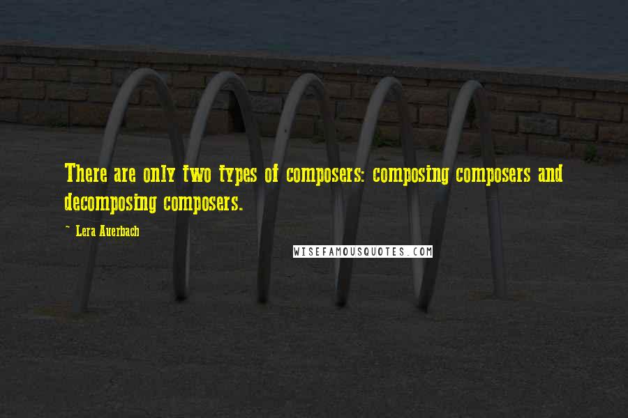 Lera Auerbach Quotes: There are only two types of composers: composing composers and decomposing composers.