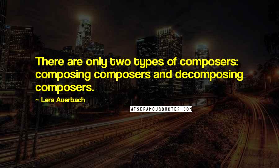 Lera Auerbach Quotes: There are only two types of composers: composing composers and decomposing composers.