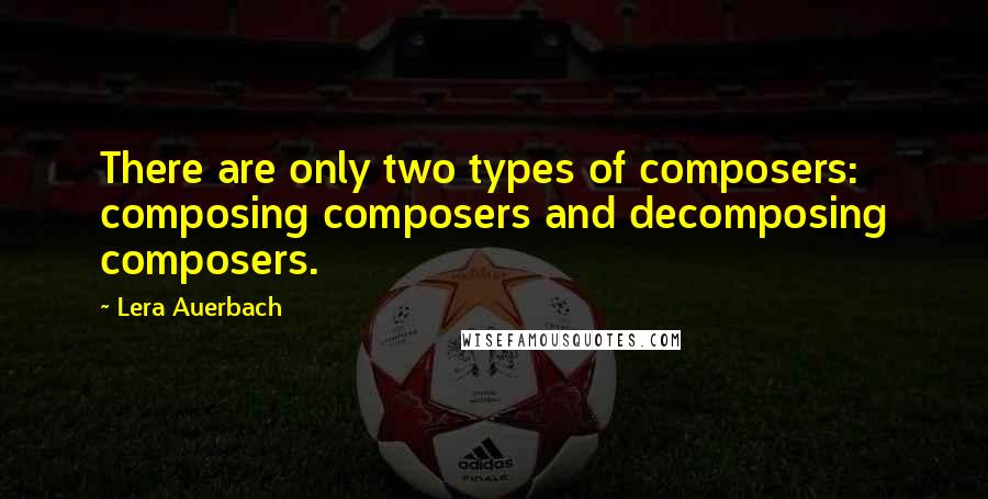 Lera Auerbach Quotes: There are only two types of composers: composing composers and decomposing composers.