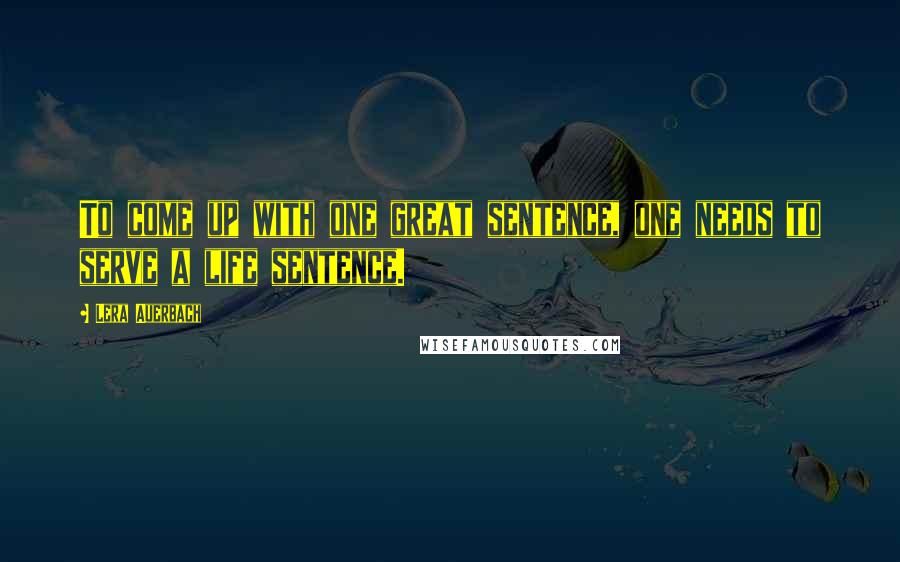 Lera Auerbach Quotes: To come up with one great sentence, one needs to serve a life sentence.