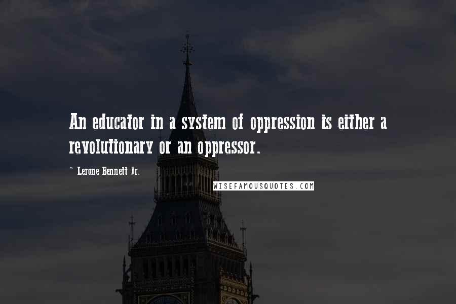 Lerone Bennett Jr. Quotes: An educator in a system of oppression is either a revolutionary or an oppressor.