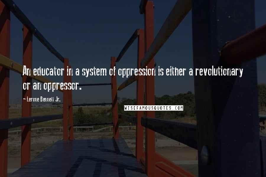 Lerone Bennett Jr. Quotes: An educator in a system of oppression is either a revolutionary or an oppressor.