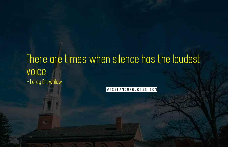 Leroy Brownlow Quotes: There are times when silence has the loudest voice.