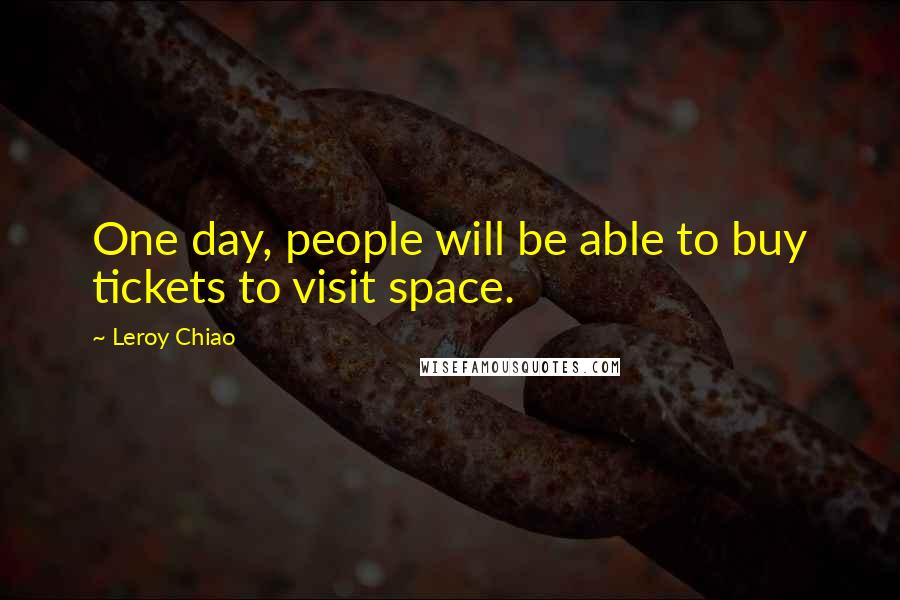 Leroy Chiao Quotes: One day, people will be able to buy tickets to visit space.