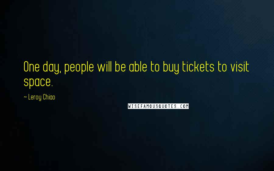 Leroy Chiao Quotes: One day, people will be able to buy tickets to visit space.