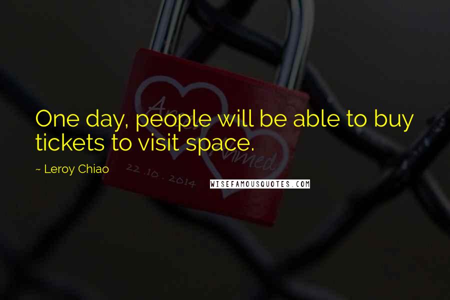 Leroy Chiao Quotes: One day, people will be able to buy tickets to visit space.