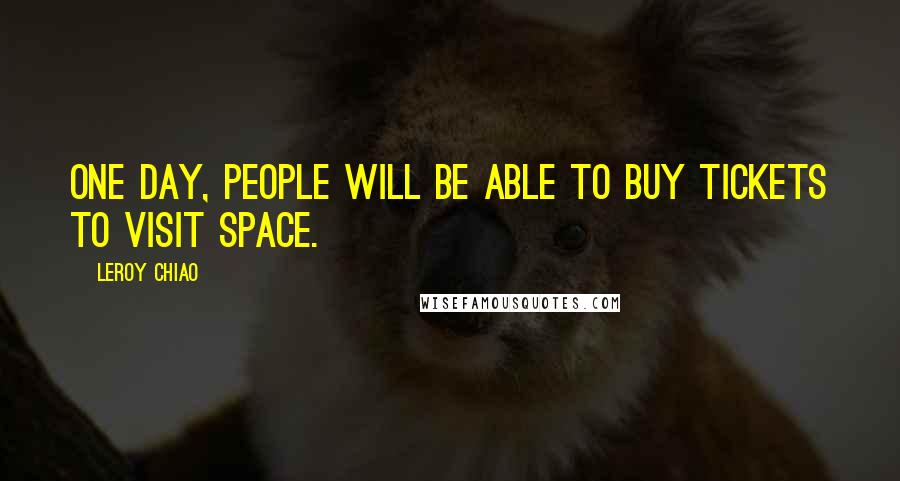 Leroy Chiao Quotes: One day, people will be able to buy tickets to visit space.