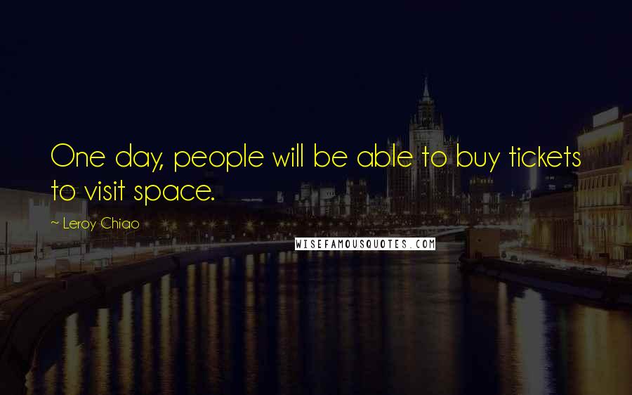 Leroy Chiao Quotes: One day, people will be able to buy tickets to visit space.