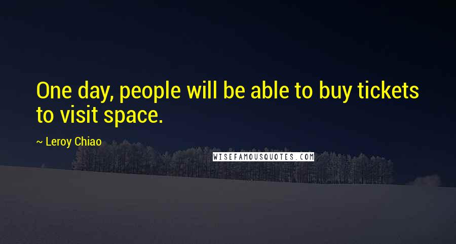 Leroy Chiao Quotes: One day, people will be able to buy tickets to visit space.