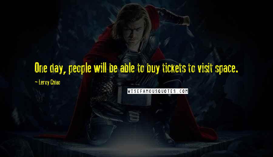 Leroy Chiao Quotes: One day, people will be able to buy tickets to visit space.