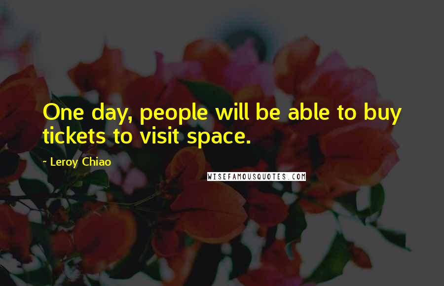 Leroy Chiao Quotes: One day, people will be able to buy tickets to visit space.