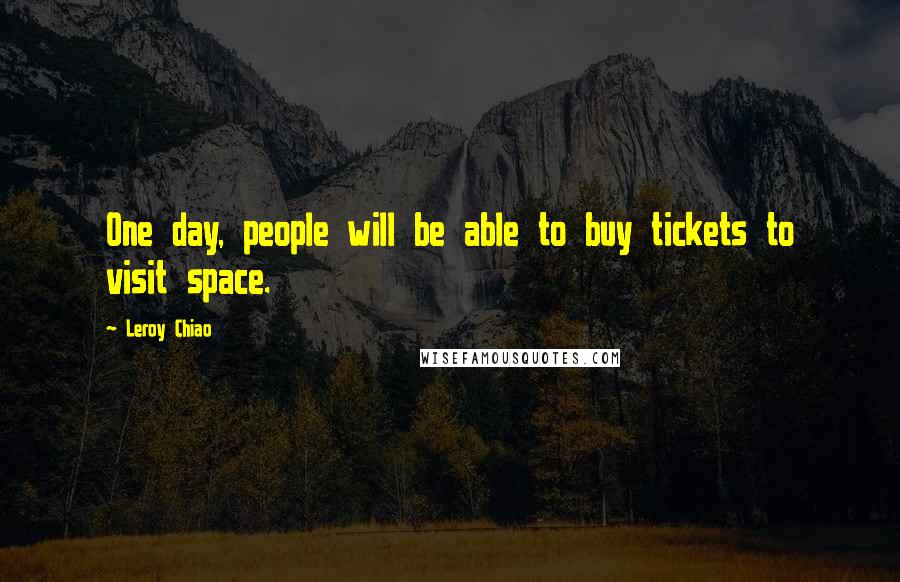 Leroy Chiao Quotes: One day, people will be able to buy tickets to visit space.