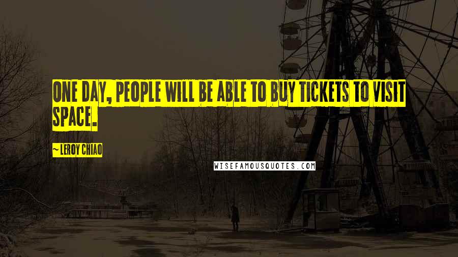 Leroy Chiao Quotes: One day, people will be able to buy tickets to visit space.