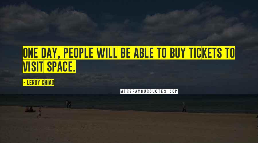 Leroy Chiao Quotes: One day, people will be able to buy tickets to visit space.