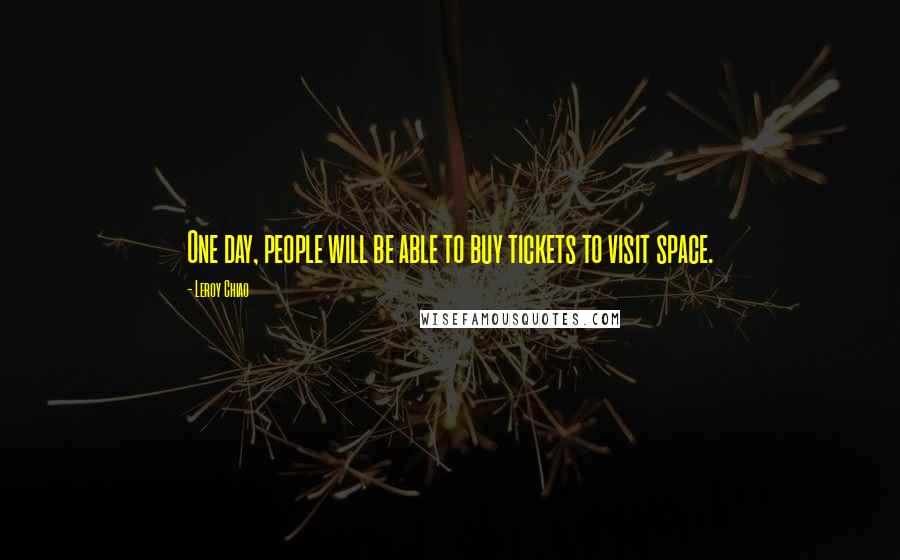 Leroy Chiao Quotes: One day, people will be able to buy tickets to visit space.