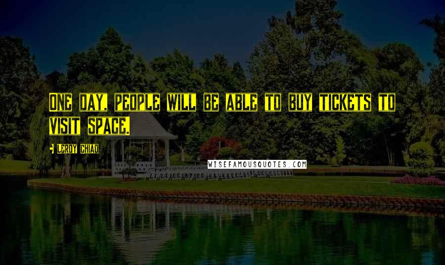 Leroy Chiao Quotes: One day, people will be able to buy tickets to visit space.