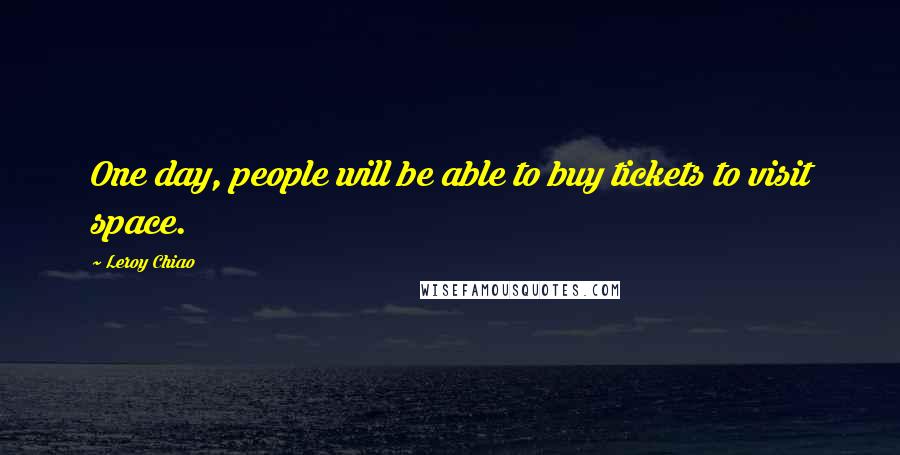 Leroy Chiao Quotes: One day, people will be able to buy tickets to visit space.
