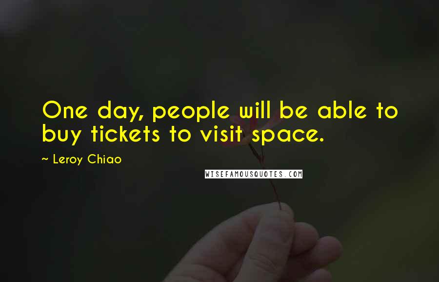 Leroy Chiao Quotes: One day, people will be able to buy tickets to visit space.