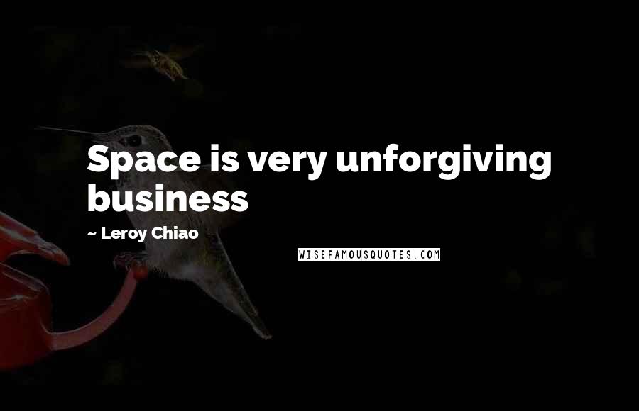 Leroy Chiao Quotes: Space is very unforgiving business